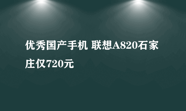 优秀国产手机 联想A820石家庄仅720元