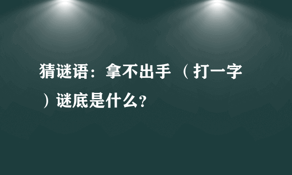 猜谜语：拿不出手 （打一字）谜底是什么？