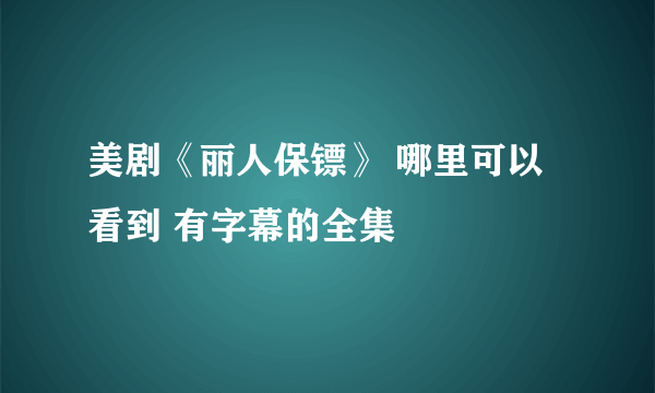 美剧《丽人保镖》 哪里可以看到 有字幕的全集