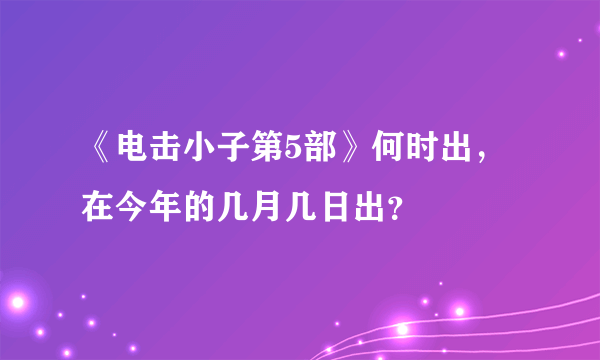 《电击小子第5部》何时出，在今年的几月几日出？