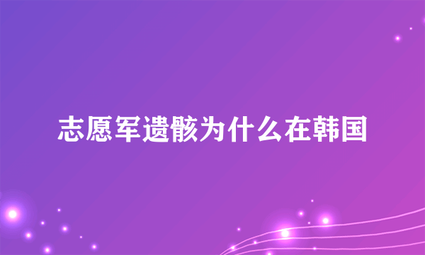 志愿军遗骸为什么在韩国