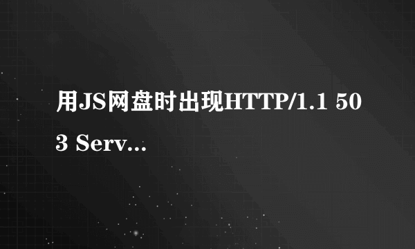 用JS网盘时出现HTTP/1.1 503 Service Unavailable