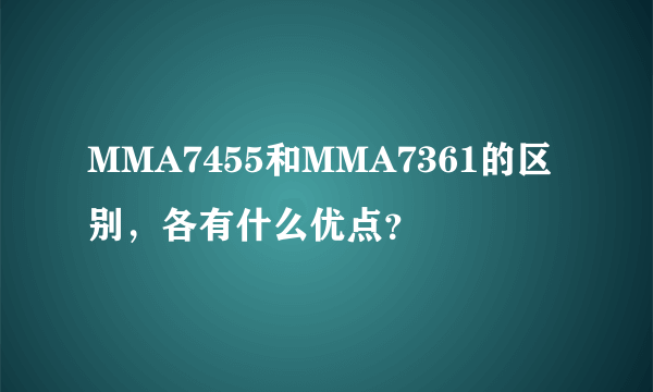 MMA7455和MMA7361的区别，各有什么优点？