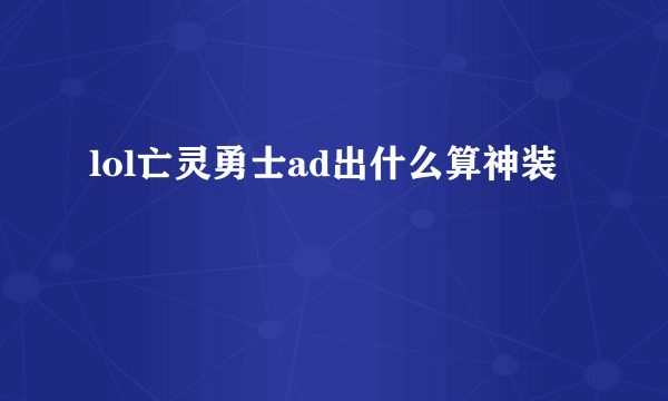 lol亡灵勇士ad出什么算神装