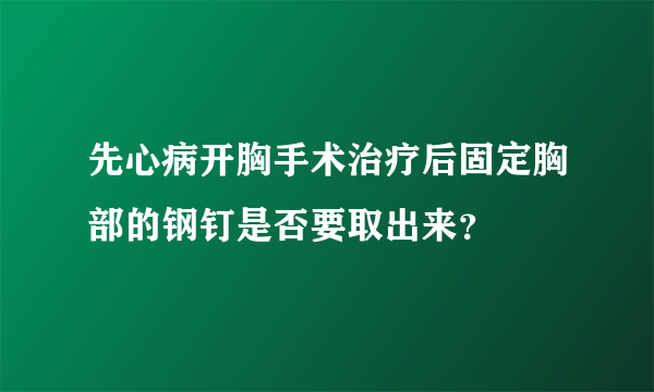 先心病开胸手术治疗后固定胸部的钢钉是否要取出来？