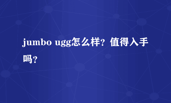 jumbo ugg怎么样？值得入手吗？