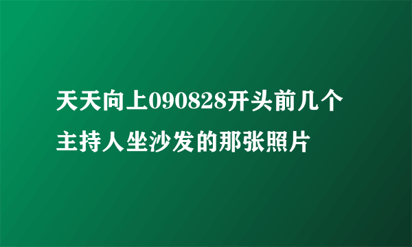 天天向上090828开头前几个主持人坐沙发的那张照片