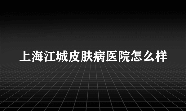 上海江城皮肤病医院怎么样