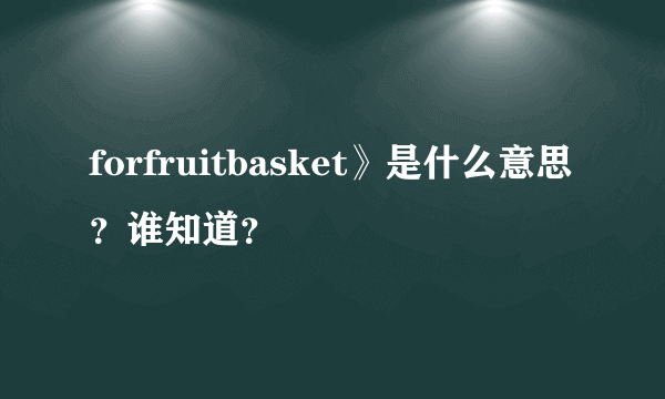 forfruitbasket》是什么意思？谁知道？