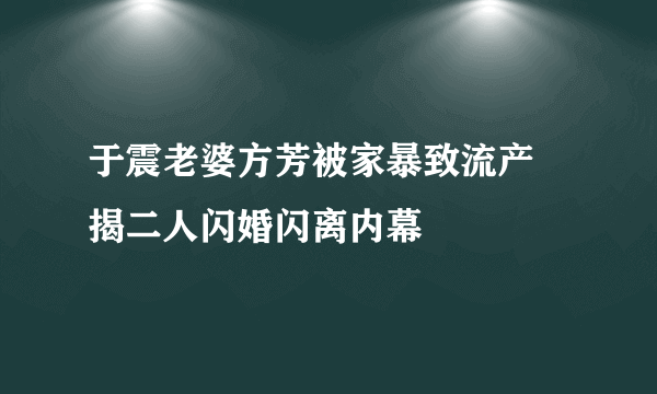 于震老婆方芳被家暴致流产  揭二人闪婚闪离内幕