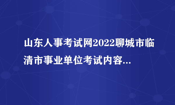 山东人事考试网2022聊城市临清市事业单位考试内容_考试科目