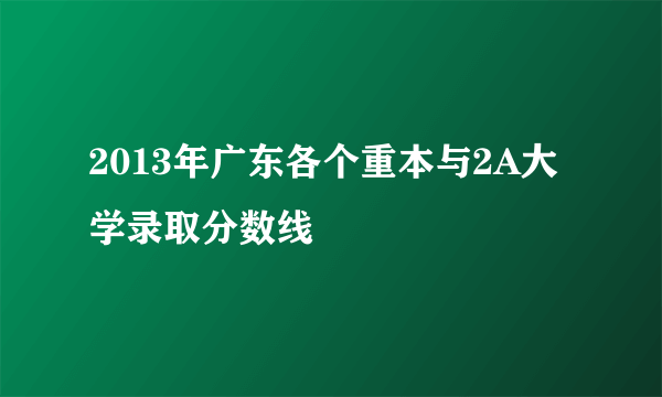 2013年广东各个重本与2A大学录取分数线