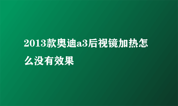 2013款奥迪a3后视镜加热怎么没有效果