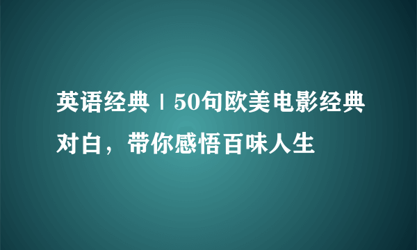 英语经典｜50句欧美电影经典对白，带你感悟百味人生