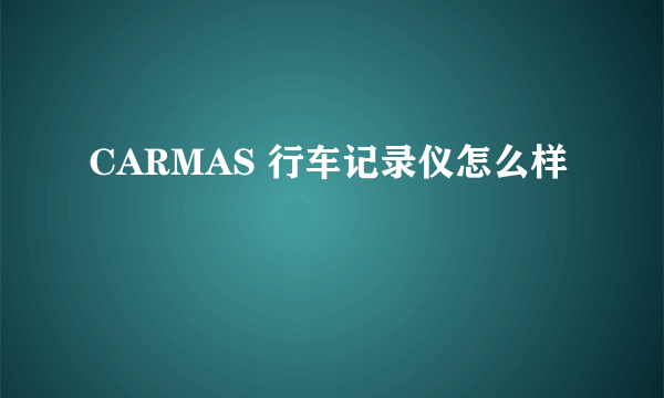 CARMAS 行车记录仪怎么样