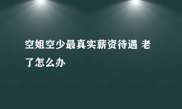 空姐空少最真实薪资待遇 老了怎么办