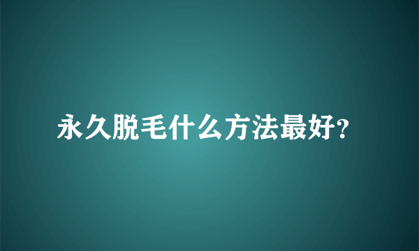 永久脱毛什么方法最好？