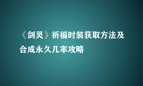 《剑灵》祈福时装获取方法及合成永久几率攻略