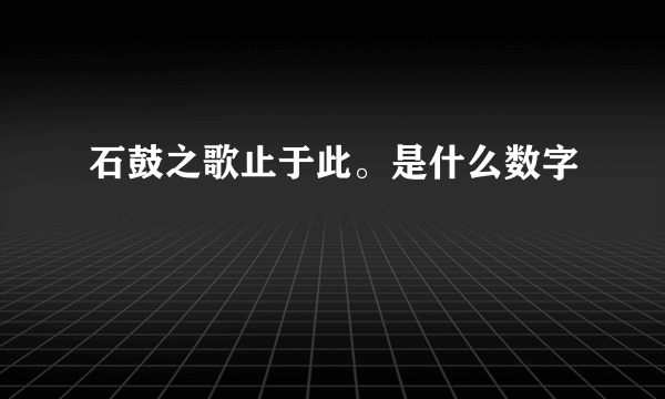 石鼓之歌止于此。是什么数字