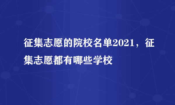 征集志愿的院校名单2021，征集志愿都有哪些学校