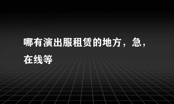 哪有演出服租赁的地方，急，在线等