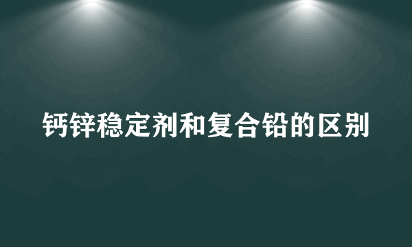 钙锌稳定剂和复合铅的区别