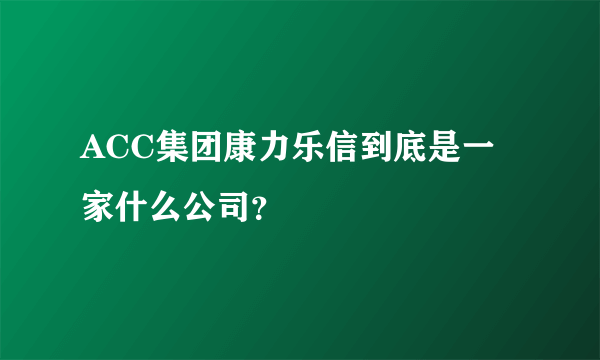 ACC集团康力乐信到底是一家什么公司？