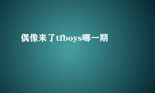 偶像来了tfboys哪一期