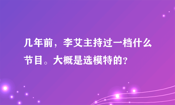 几年前，李艾主持过一档什么节目。大概是选模特的？