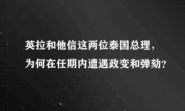 英拉和他信这两位泰国总理，为何在任期内遭遇政变和弹劾？