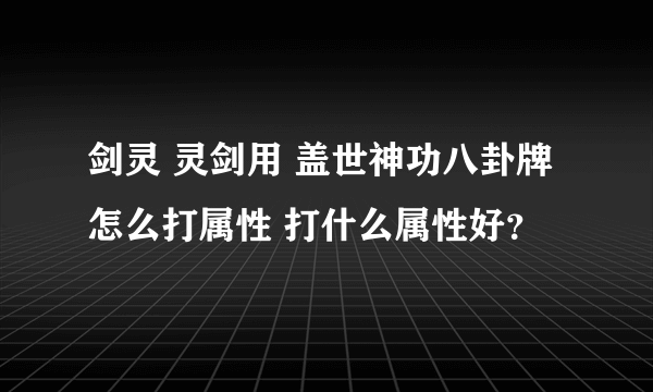 剑灵 灵剑用 盖世神功八卦牌 怎么打属性 打什么属性好？