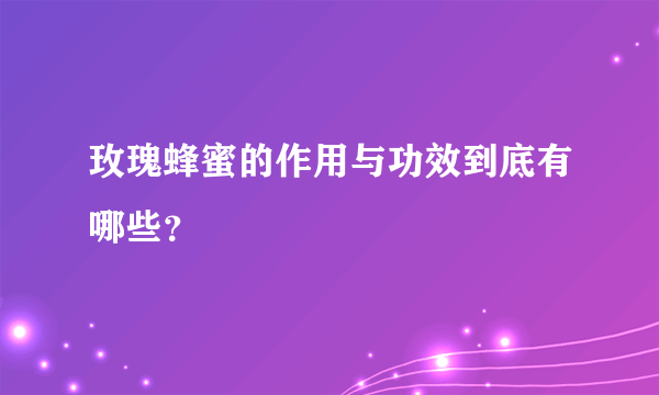 玫瑰蜂蜜的作用与功效到底有哪些？