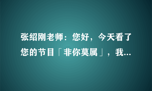 张绍刚老师：您好，今天看了您的节目「非你莫属」，我感到身上一阵一阵的发冷...