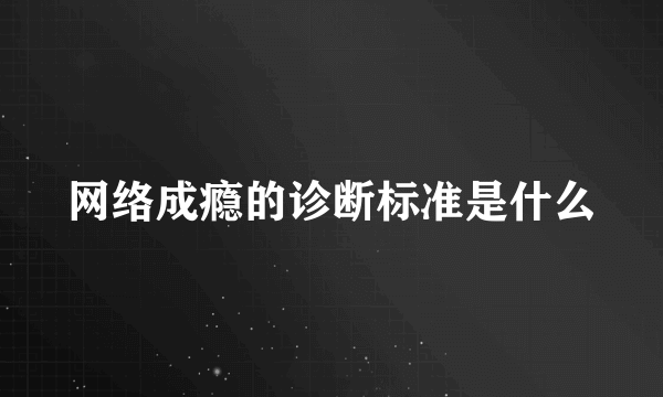 网络成瘾的诊断标准是什么