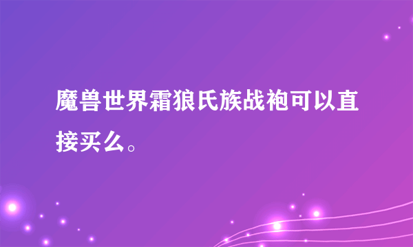 魔兽世界霜狼氏族战袍可以直接买么。