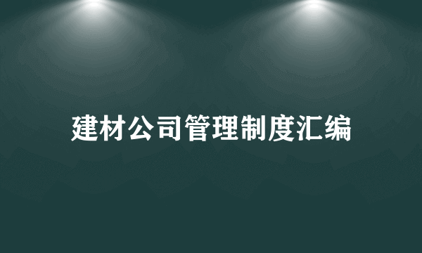 建材公司管理制度汇编