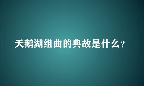 天鹅湖组曲的典故是什么？