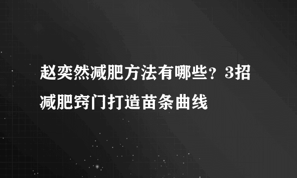 赵奕然减肥方法有哪些？3招减肥窍门打造苗条曲线