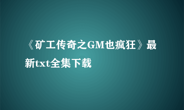 《矿工传奇之GM也疯狂》最新txt全集下载