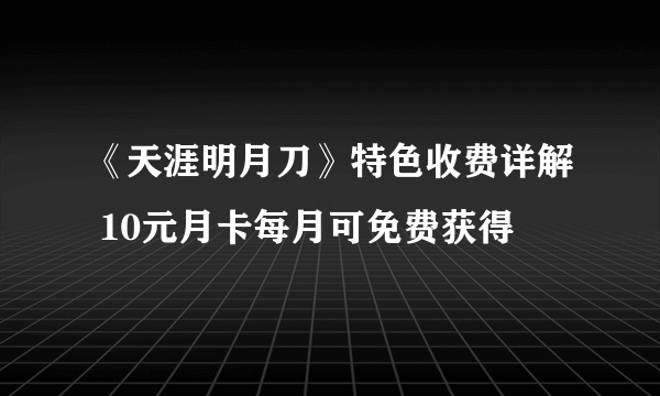 《天涯明月刀》特色收费详解 10元月卡每月可免费获得