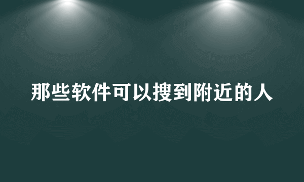 那些软件可以搜到附近的人