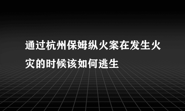 通过杭州保姆纵火案在发生火灾的时候该如何逃生