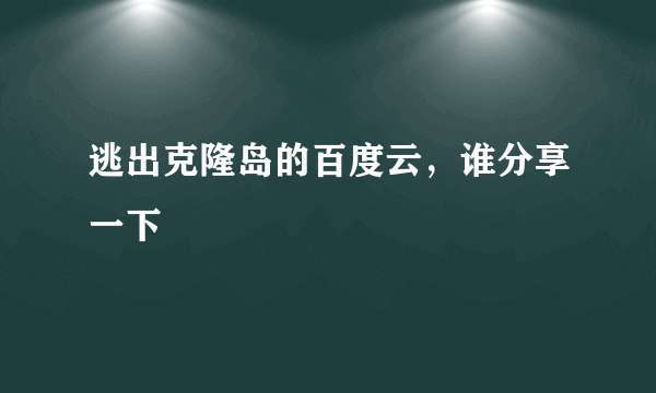 逃出克隆岛的百度云，谁分享一下