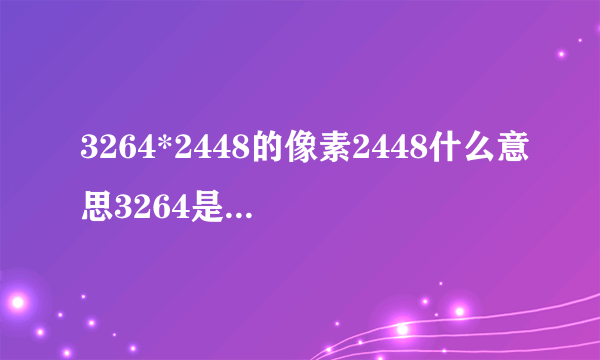 3264*2448的像素2448什么意思3264是什么？我想知道照片洗出来效果