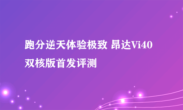 跑分逆天体验极致 昂达Vi40双核版首发评测