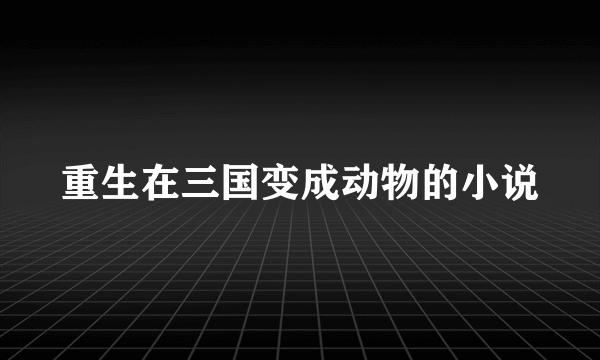 重生在三国变成动物的小说