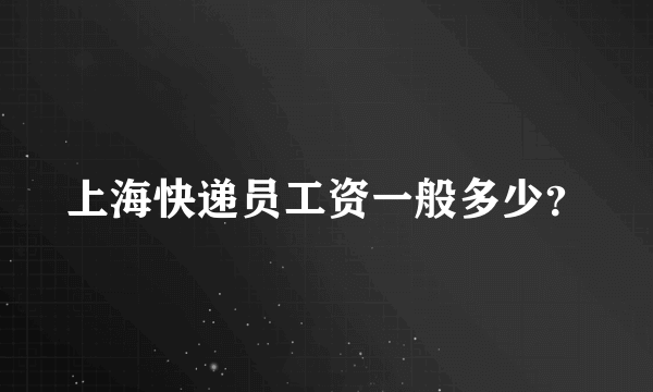 上海快递员工资一般多少？