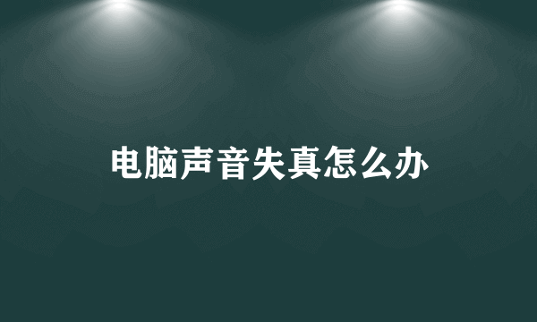 电脑声音失真怎么办