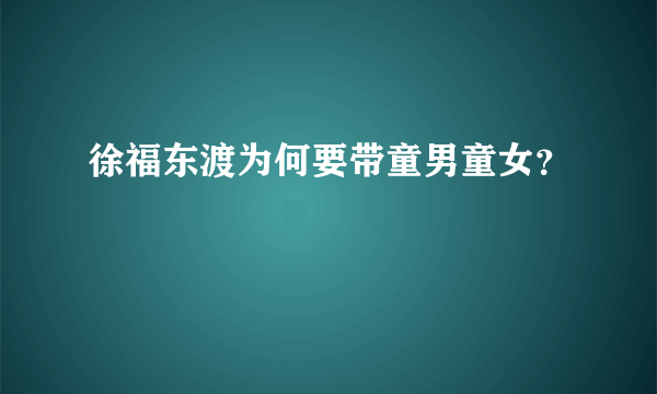 徐福东渡为何要带童男童女？