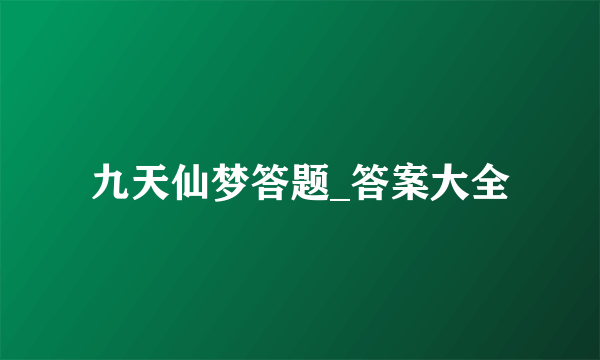 九天仙梦答题_答案大全